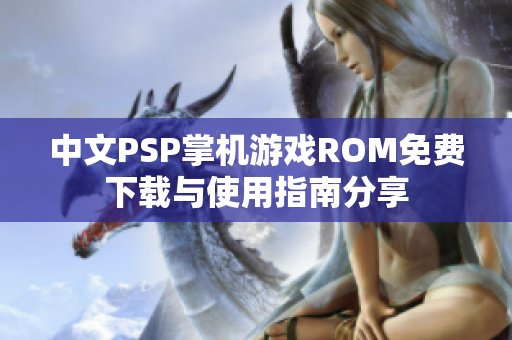 中文PSP掌机游戏ROM免费下载与使用指南分享