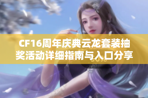 CF16周年庆典云龙套装抽奖活动详细指南与入口分享