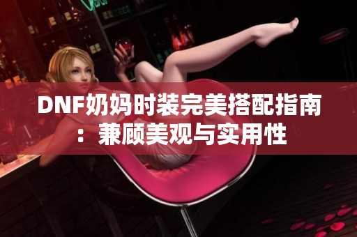 DNF奶妈时装完美搭配指南：兼顾美观与实用性