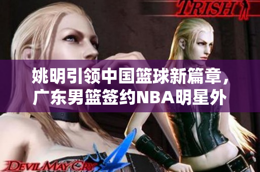 姚明引领中国篮球新篇章，广东男篮签约NBA明星外援