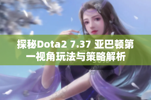 探秘Dota2 7.37 亚巴顿第一视角玩法与策略解析