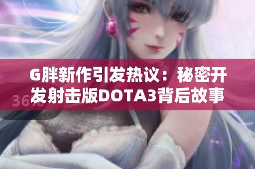 G胖新作引发热议：秘密开发射击版DOTA3背后故事揭秘