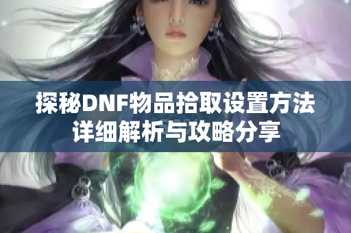 探秘DNF物品拾取设置方法详细解析与攻略分享