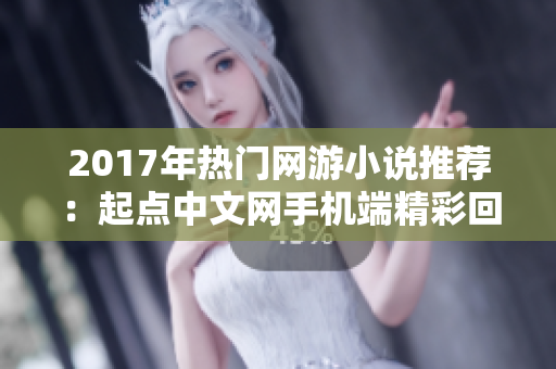 2017年热门网游小说推荐：起点中文网手机端精彩回顾与分析