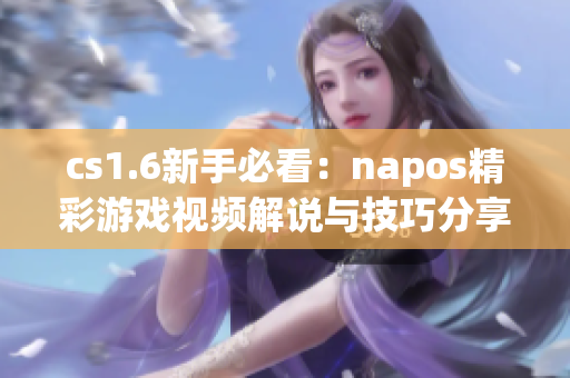 cs1.6新手必看：napos精彩游戏视频解说与技巧分享