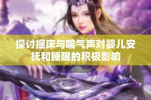 探讨摇床与喘气声对婴儿安抚和睡眠的积极影响