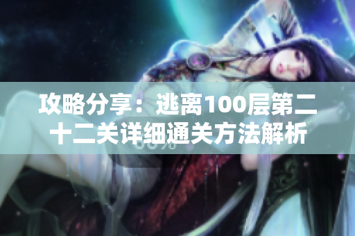 攻略分享：逃离100层第二十二关详细通关方法解析