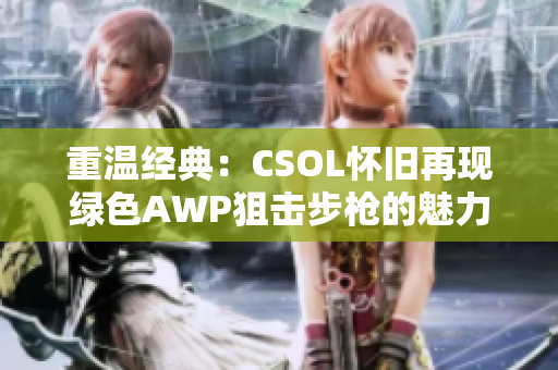 重温经典：CSOL怀旧再现绿色AWP狙击步枪的魅力与历史