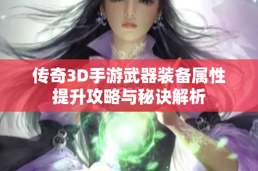 传奇3D手游武器装备属性提升攻略与秘诀解析