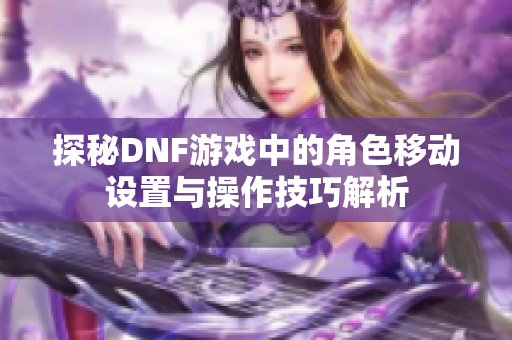 探秘DNF游戏中的角色移动设置与操作技巧解析