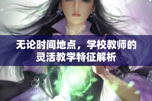 无论时间地点，学校教师的灵活教学特征解析