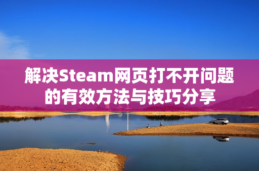 解决Steam网页打不开问题的有效方法与技巧分享