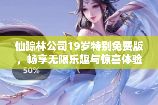 仙踪林公司19岁特别免费版，畅享无限乐趣与惊喜体验