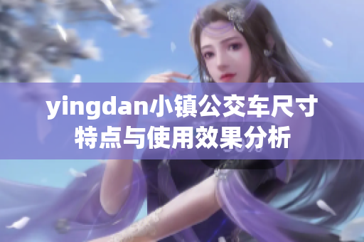 yingdan小镇公交车尺寸特点与使用效果分析