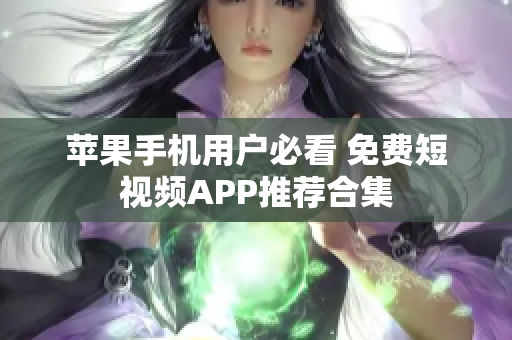 苹果手机用户必看 免费短视频APP推荐合集