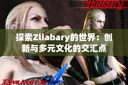 探索Zliabary的世界：创新与多元文化的交汇点