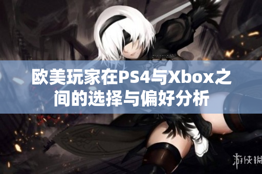 欧美玩家在PS4与Xbox之间的选择与偏好分析