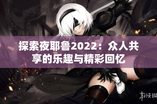 探索夜耶鲁2022：众人共享的乐趣与精彩回忆