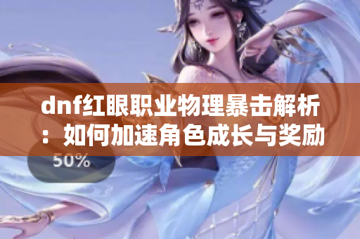 dnf红眼职业物理暴击解析：如何加速角色成长与奖励获取