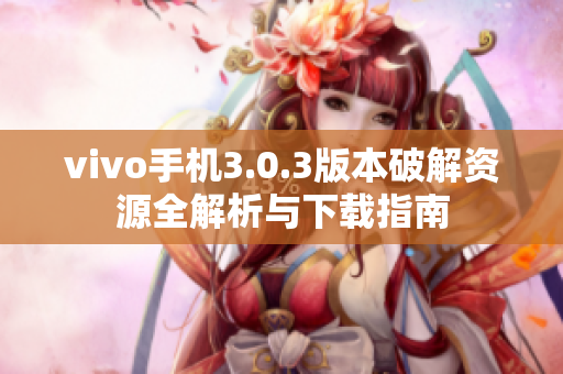 vivo手机3.0.3版本破解资源全解析与下载指南