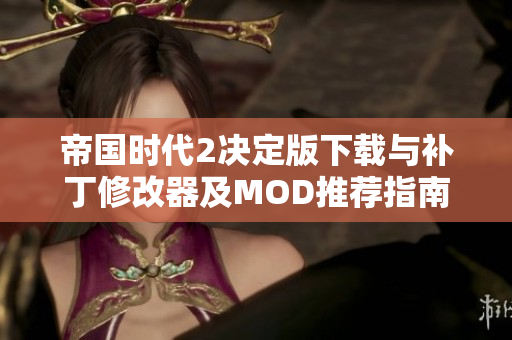 帝国时代2决定版下载与补丁修改器及MOD推荐指南