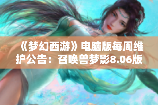 《梦幻西游》电脑版每周维护公告：召唤兽梦影8.06版本更新细节解析