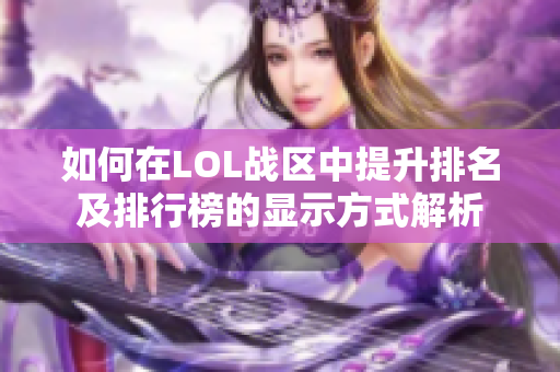 如何在LOL战区中提升排名及排行榜的显示方式解析