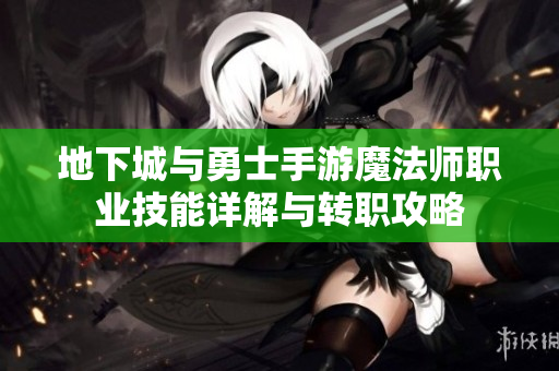 地下城与勇士手游魔法师职业技能详解与转职攻略