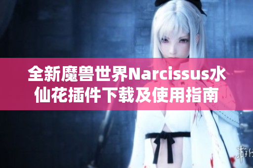 全新魔兽世界Narcissus水仙花插件下载及使用指南