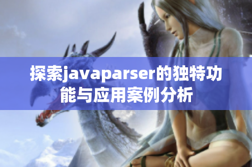 探索javaparser的独特功能与应用案例分析