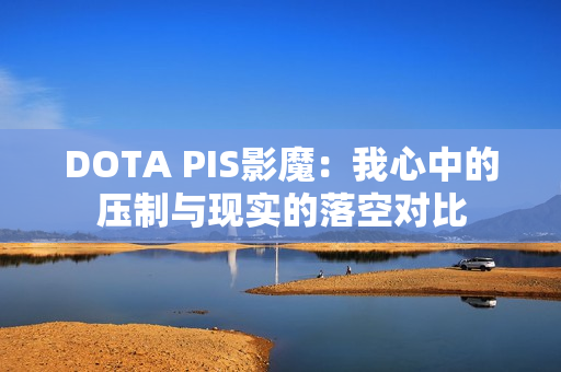 DOTA PIS影魔：我心中的压制与现实的落空对比