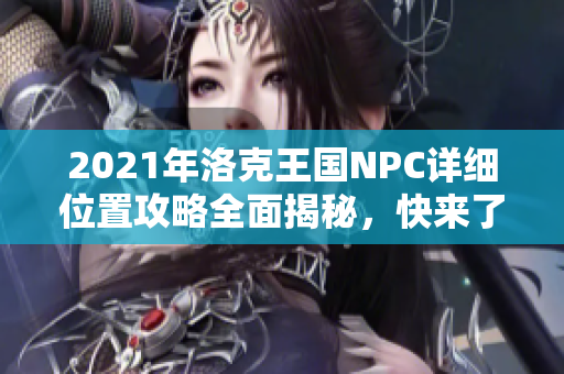 2021年洛克王国NPC详细位置攻略全面揭秘，快来了解！