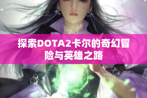 探索DOTA2卡尔的奇幻冒险与英雄之路