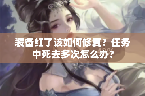 装备红了该如何修复？任务中死去多次怎么办？