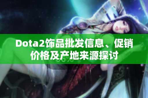 Dota2饰品批发信息、促销价格及产地来源探讨