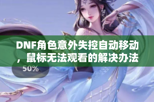 DNF角色意外失控自动移动，鼠标无法观看的解决办法