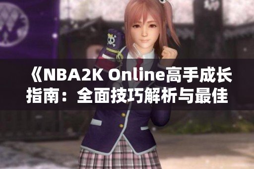 《NBA2K Online高手成长指南：全面技巧解析与最佳按键设置》