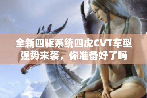 全新四驱系统四虎CVT车型强势来袭，你准备好了吗