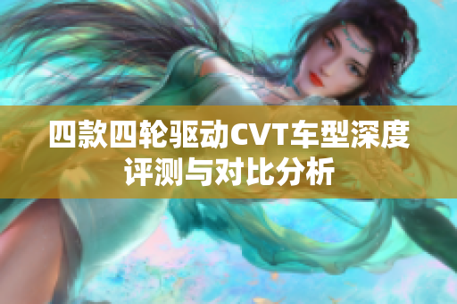 四款四轮驱动CVT车型深度评测与对比分析