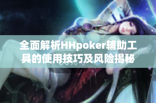 全面解析HHpoker辅助工具的使用技巧及风险揭秘