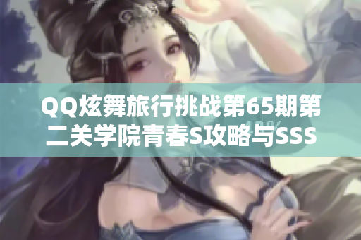 QQ炫舞旅行挑战第65期第二关学院青春S攻略与SSS搭配全揭秘