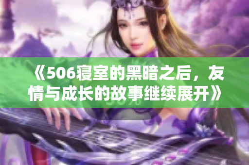 《506寝室的黑暗之后，友情与成长的故事继续展开》第九章