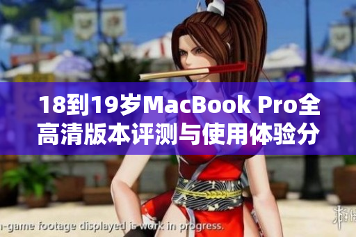 18到19岁MacBook Pro全高清版本评测与使用体验分析