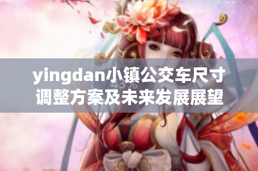 yingdan小镇公交车尺寸调整方案及未来发展展望