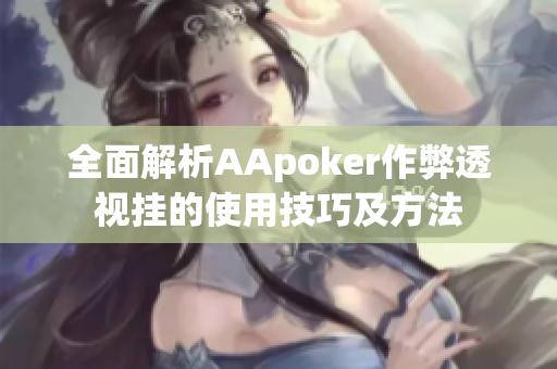 全面解析AApoker作弊透视挂的使用技巧及方法