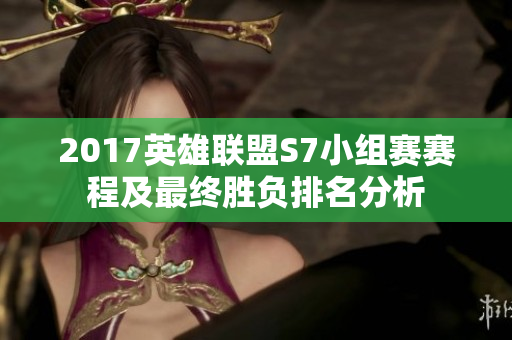 2017英雄联盟S7小组赛赛程及最终胜负排名分析