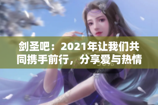 剑圣吧：2021年让我们共同携手前行，分享爱与热情