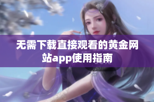 无需下载直接观看的黄金网站app使用指南