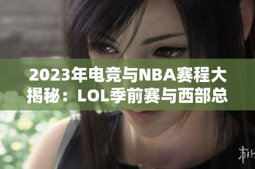 2023年电竞与NBA赛程大揭秘：LOL季前赛与西部总决赛全解析