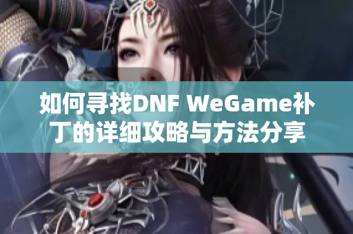 如何寻找DNF WeGame补丁的详细攻略与方法分享